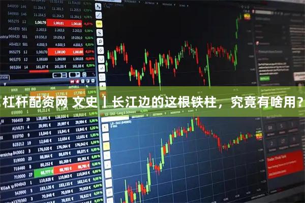 杠杆配资网 文史丨长江边的这根铁柱，究竟有啥用？