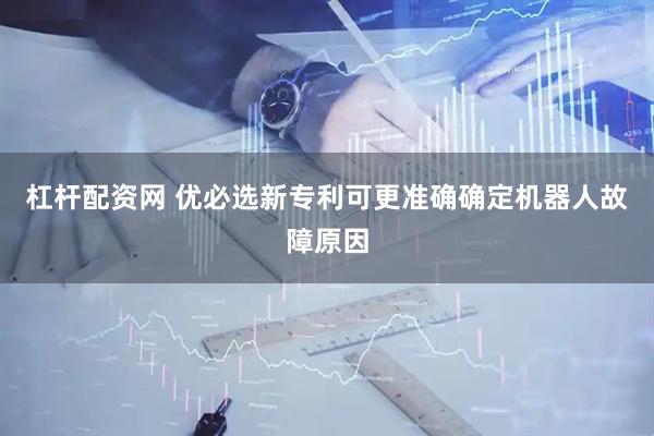 杠杆配资网 优必选新专利可更准确确定机器人故障原因