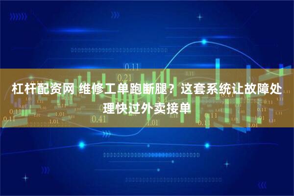 杠杆配资网 维修工单跑断腿？这套系统让故障处理快过外卖接单