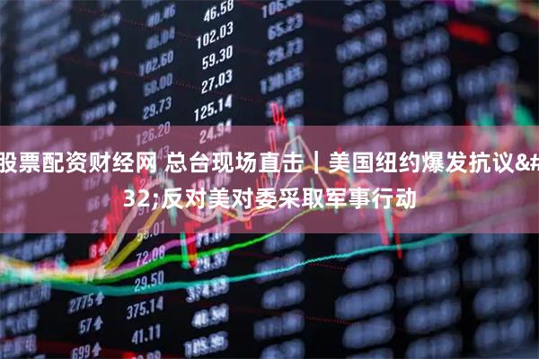 股票配资财经网 总台现场直击｜美国纽约爆发抗议 反对美对委采取军事行动