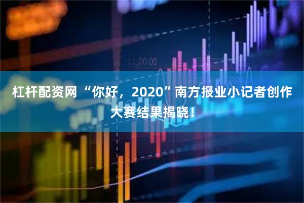 杠杆配资网 “你好，2020”南方报业小记者创作大赛结果揭晓！