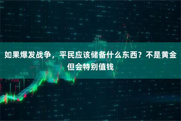 如果爆发战争，平民应该储备什么东西？不是黄金但会特别值钱