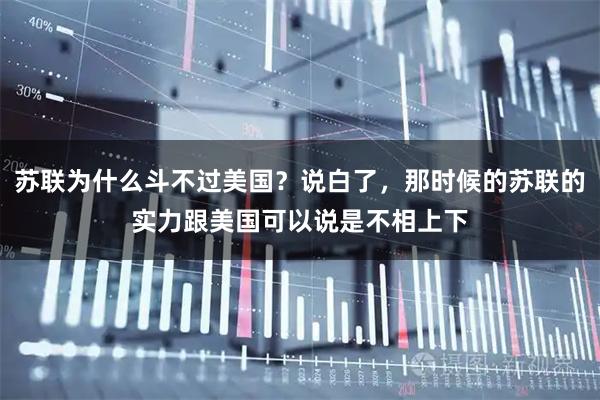 苏联为什么斗不过美国?说白了,那时候的苏联的实力跟美国可以说是不相上下