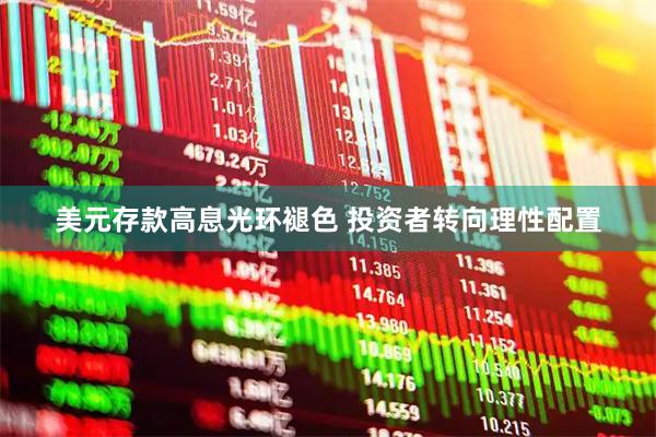 美元存款高息光环褪色 投资者转向理性配置