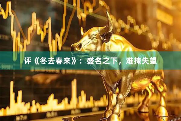 评《冬去春来》：盛名之下，难掩失望