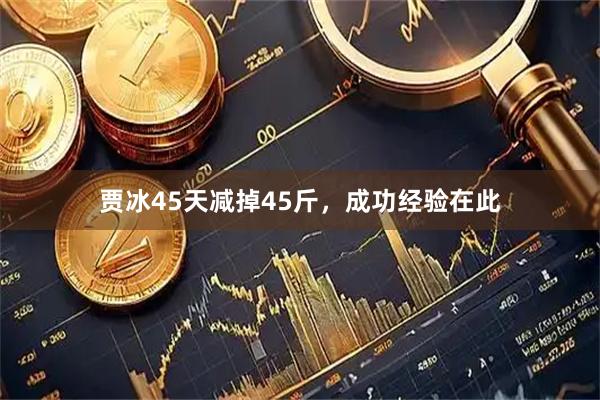 贾冰45天减掉45斤，成功经验在此