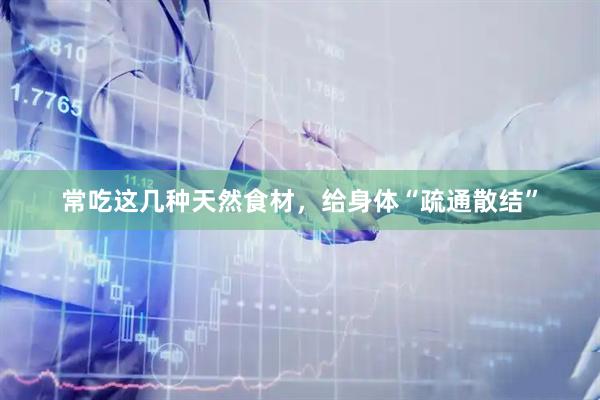 常吃这几种天然食材，给身体“疏通散结”