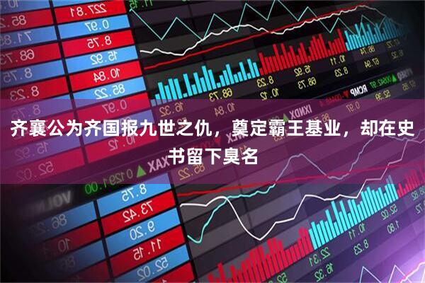 齐襄公为齐国报九世之仇，奠定霸王基业，却在史书留下臭名