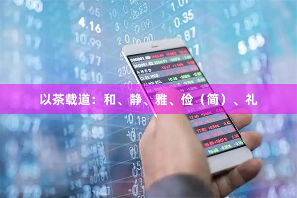 以茶载道：和、静、雅、俭（简）、礼