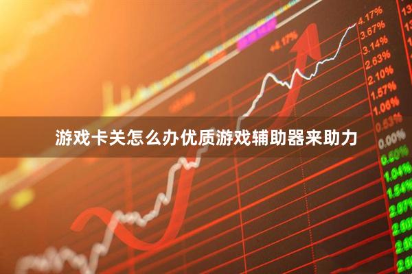 游戏卡关怎么办优质游戏辅助器来助力