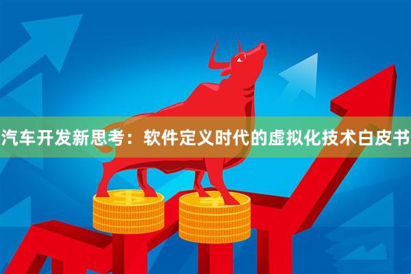 汽车开发新思考：软件定义时代的虚拟化技术白皮书