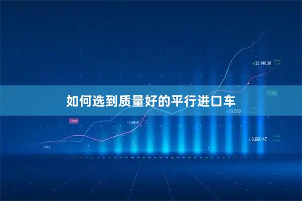 如何选到质量好的平行进口车
