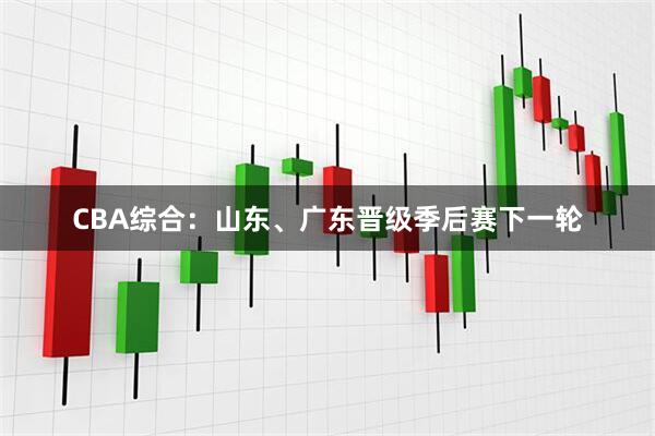 CBA综合：山东、广东晋级季后赛下一轮