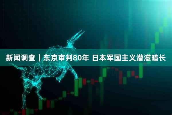 新闻调查｜东京审判80年 日本军国主义潜滋暗长