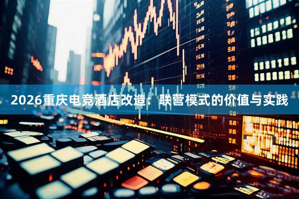 2026重庆电竞酒店改造：联营模式的价值与实践