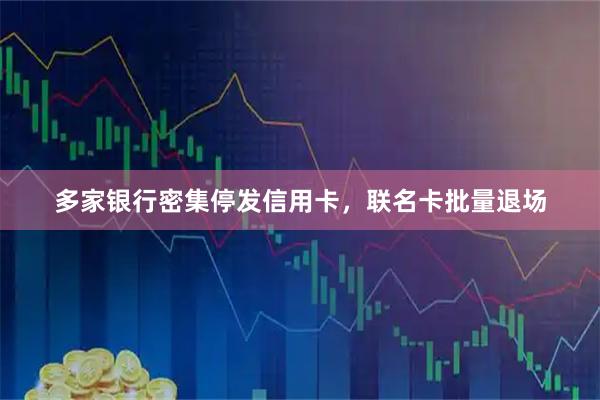 多家银行密集停发信用卡，联名卡批量退场