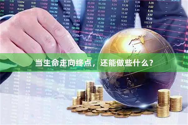 当生命走向终点，还能做些什么？