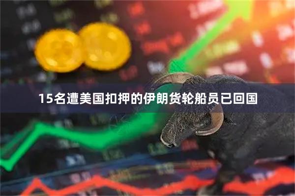 15名遭美国扣押的伊朗货轮船员已回国