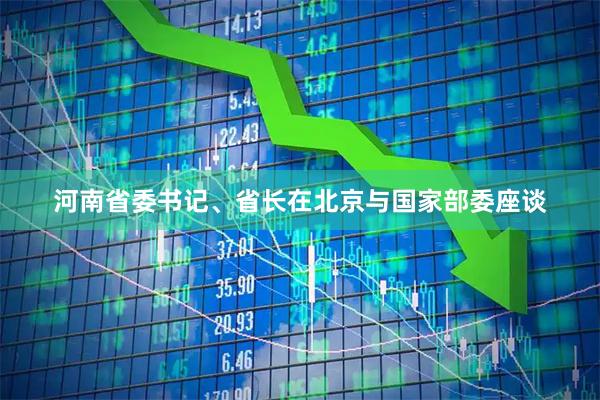 河南省委书记、省长在北京与国家部委座谈