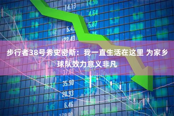 步行者38号秀史密斯：我一直生活在这里 为家乡球队效力意义非凡
