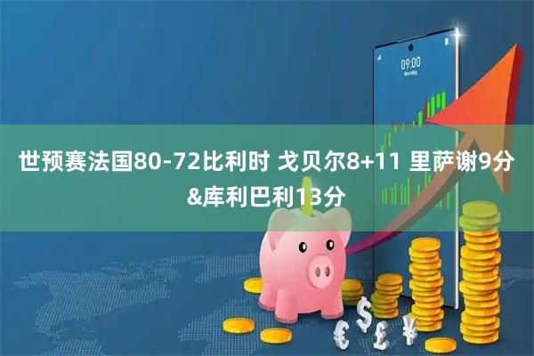 世预赛法国80-72比利时 戈贝尔8+11 里萨谢9分&库利巴利13分