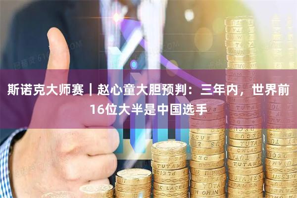 斯诺克大师赛｜赵心童大胆预判：三年内，世界前16位大半是中国选手